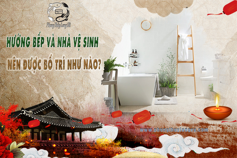 Hướng bếp và nhà vệ sinh nên được bố trí như thế nào