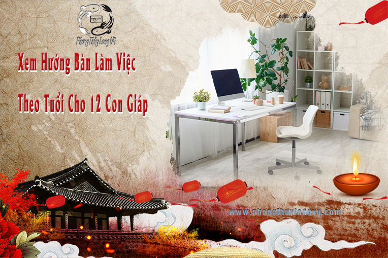 Xem Hướng Bàn Làm Việc Theo Tuổi Cho 12 Con Giáp