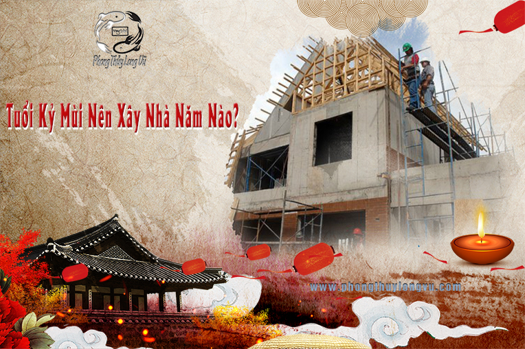 Tuổi Kỷ Mùi Nên Xây Dựng Nhà Năm Nào