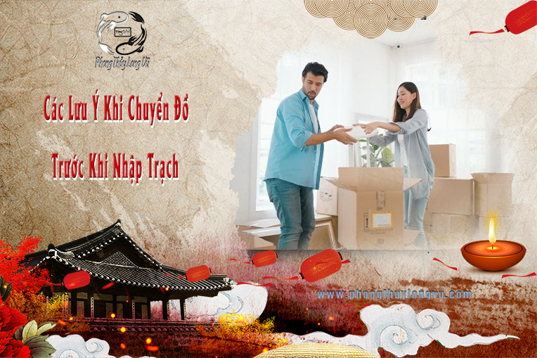 Các Lưu Ý Khi Chuyển Đồ Trước Khi Nhập Trạch